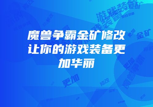 魔兽争霸金矿修改让你的游戏装备更加华丽