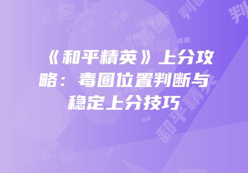 《和平精英》上分攻略：毒圈位置判断与稳定上分技巧