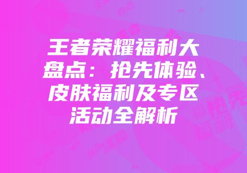 王者荣耀福利大盘点：抢先体验、皮肤福利及专区活动全解析