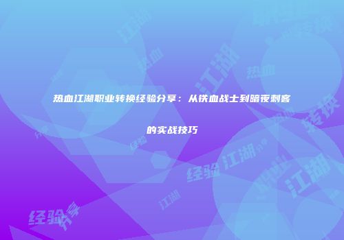 热血江湖职业转换经验分享：从铁血战士到暗夜刺客的实战技巧
