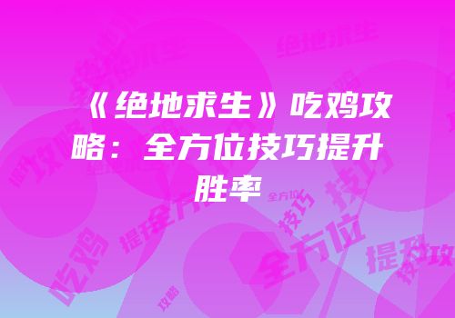 《绝地求生》吃鸡攻略：全方位技巧提升胜率