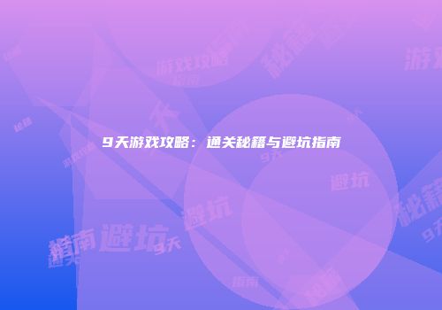 9天游戏攻略：通关秘籍与避坑指南