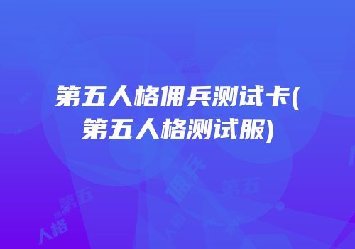 第五人格佣兵测试卡(第五人格测试服)