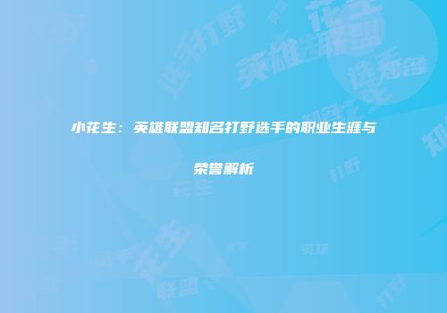 小花生：英雄联盟知名打野选手的职业生涯与荣誉解析
