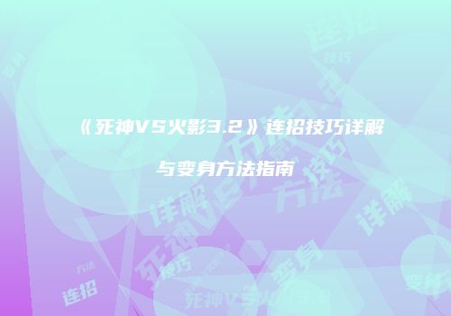 《死神VS火影3.2》连招技巧详解与变身方法指南