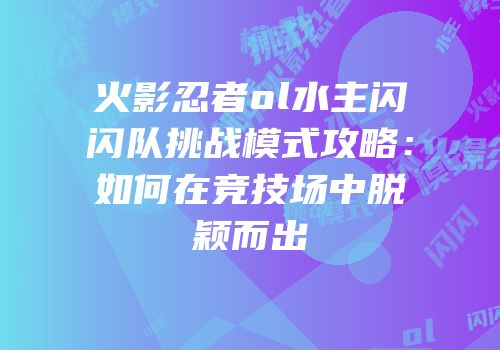 火影忍者ol水主闪闪队挑战模式攻略：如何在竞技场中脱颖而出