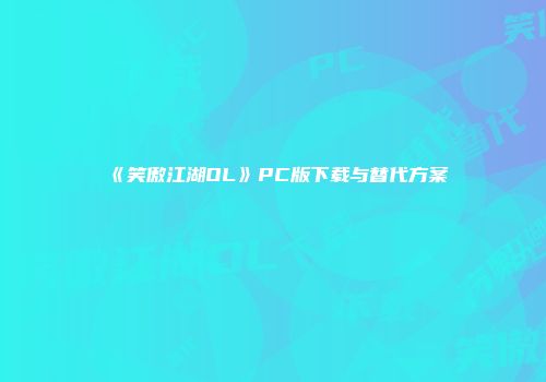 《笑傲江湖OL》PC版下载与替代方案