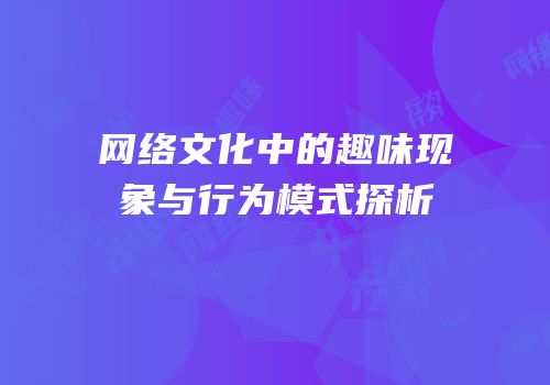 网络文化中的趣味现象与行为模式探析