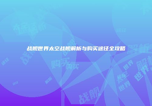 战舰世界太空战舰解析与购买途径全攻略