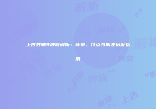 上古卷轴5种族解析：背景、特点与职业搭配指南