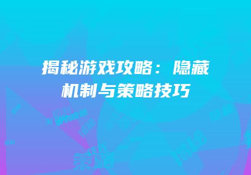 揭秘游戏攻略：隐藏机制与策略技巧