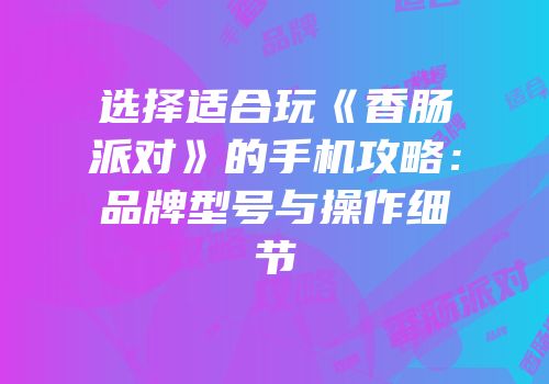 选择适合玩《香肠派对》的手机攻略：品牌型号与操作细节