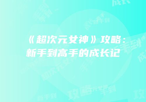 《超次元女神》攻略：新手到高手的成长记