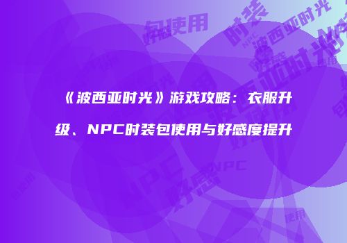 《波西亚时光》游戏攻略：衣服升级、NPC时装包使用与好感度提升