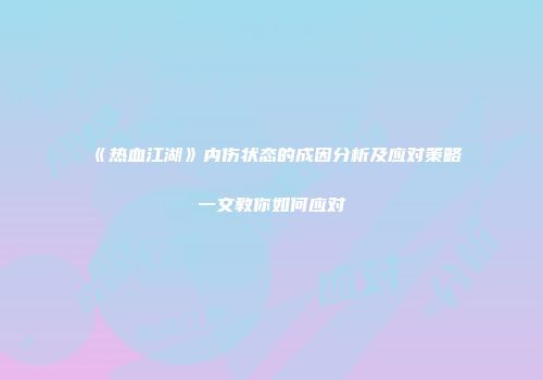 《热血江湖》内伤状态的成因分析及应对策略一文教你如何应对