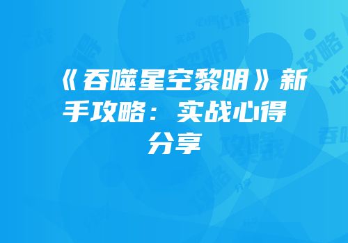 《吞噬星空黎明》新手攻略：实战心得分享