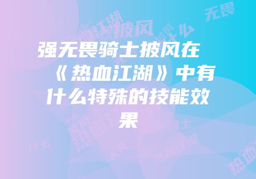 强无畏骑士披风在《热血江湖》中有什么特殊的技能效果