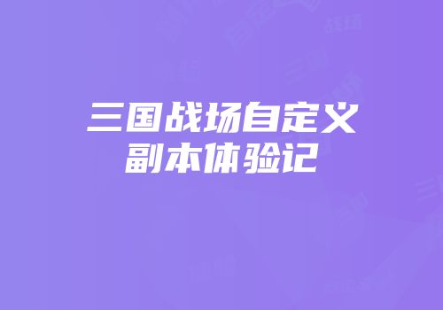 三国战场自定义副本体验记