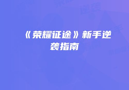 《荣耀征途》新手逆袭指南