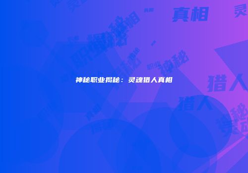 神秘职业揭秘：灵魂猎人真相