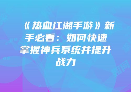 《热血江湖手游》新手必看:如何快速掌握神兵系统并提升战力