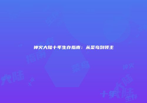 神火大陆十年生存指南：从菜鸟到领主