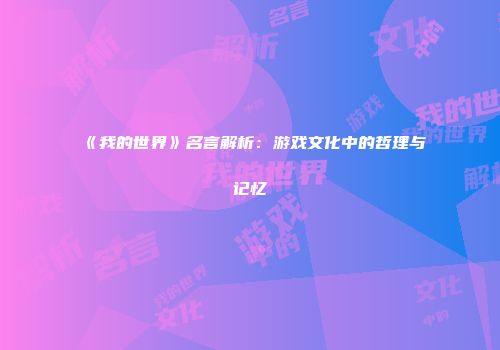 《我的世界》名言解析：游戏文化中的哲理与记忆