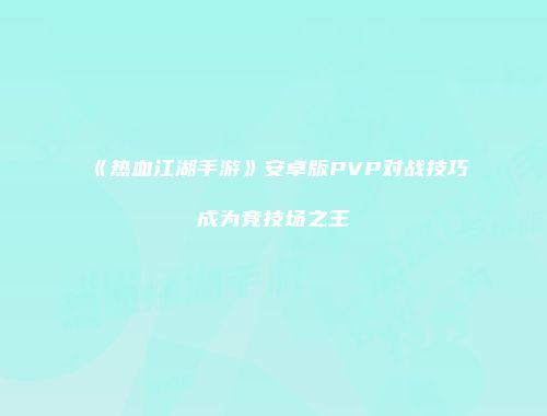 《热血江湖手游》安卓版PVP对战技巧成为竞技场之王