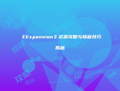 《Expansion》资源攻略与隐藏技巧揭秘