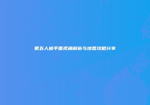 第五人格平面视角解析与地图攻略分享