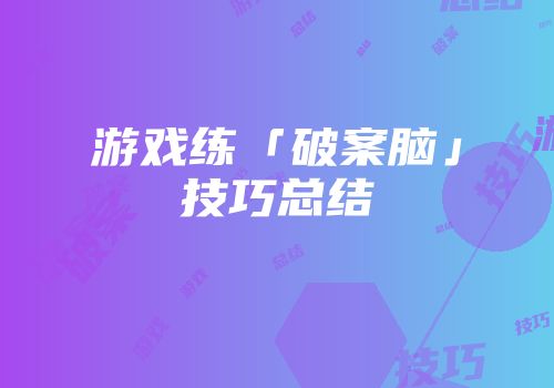 游戏练「破案脑」技巧总结