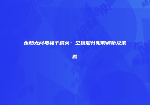 永劫无间与和平精英：空投加分机制解析及策略