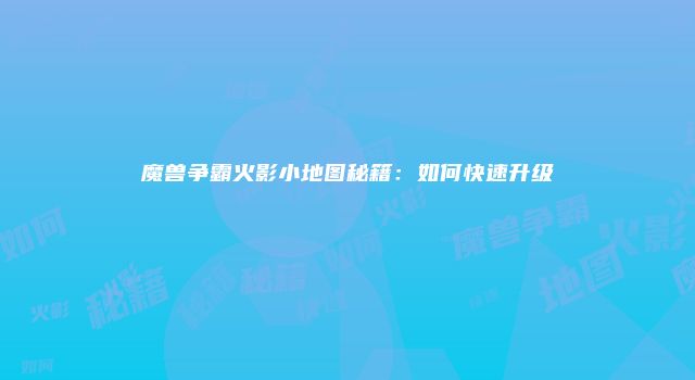 魔兽争霸火影小地图秘籍：如何快速升级