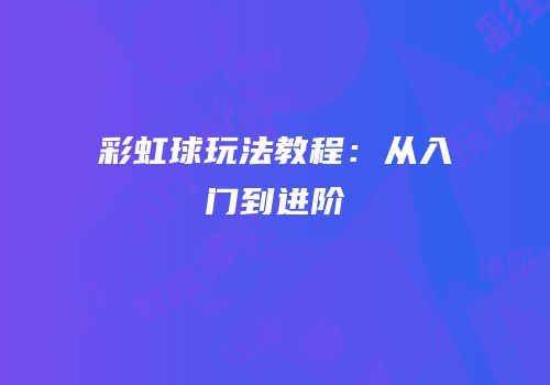 彩虹球玩法教程：从入门到进阶