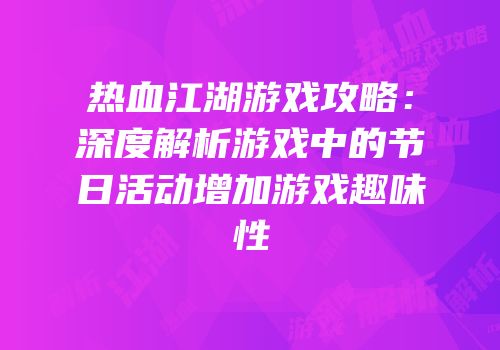 热血江湖游戏攻略：深度解析游戏中的节日活动增加游戏趣味性