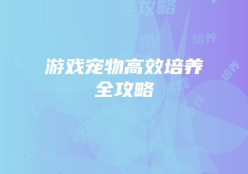 游戏宠物高效培养全攻略