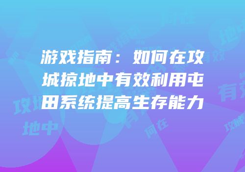 游戏指南：如何在攻城掠地中有效利用屯田系统提高生存能力