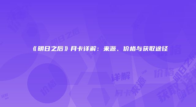 《明日之后》月卡详解：来源、价格与获取途径