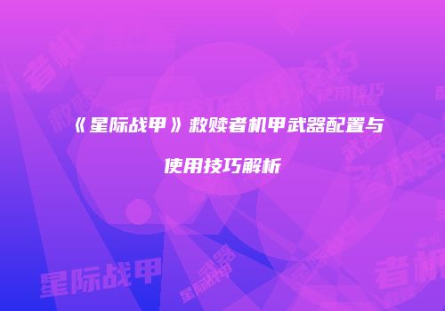 《星际战甲》救赎者机甲武器配置与使用技巧解析