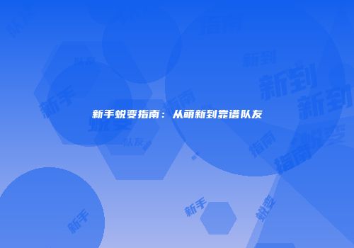 新手蜕变指南：从萌新到靠谱队友