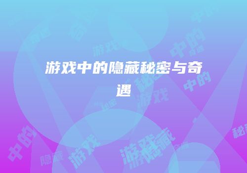 游戏中的隐藏秘密与奇遇