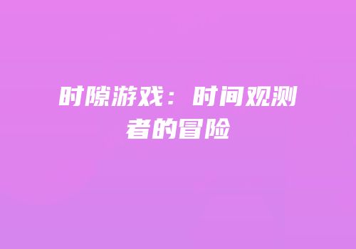 时隙游戏：时间观测者的冒险