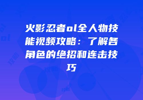火影忍者ol全人物技能视频攻略:了解各角色的绝招和连击技巧