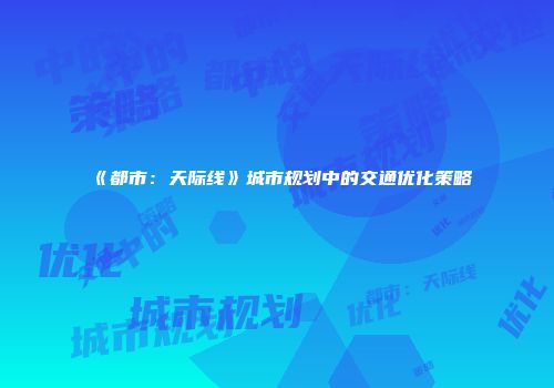 《都市：天际线》城市规划中的交通优化策略