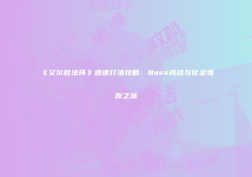 《艾尔登法环》逃课打法攻略：Boss挑战与化圣雪原之旅