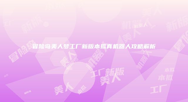 冒险岛美人梦工厂新版本拟真机器人攻略解析
