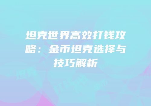 坦克世界高效打钱攻略：金币坦克选择与技巧解析