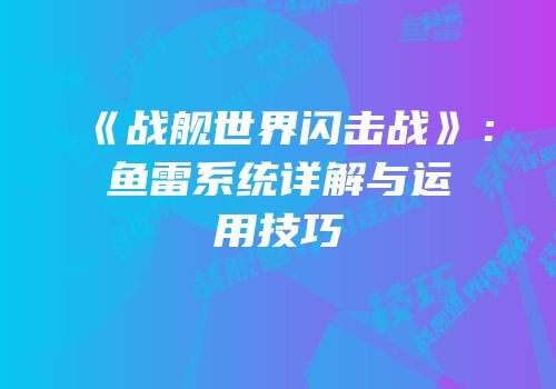 《战舰世界闪击战》：鱼雷系统详解与运用技巧