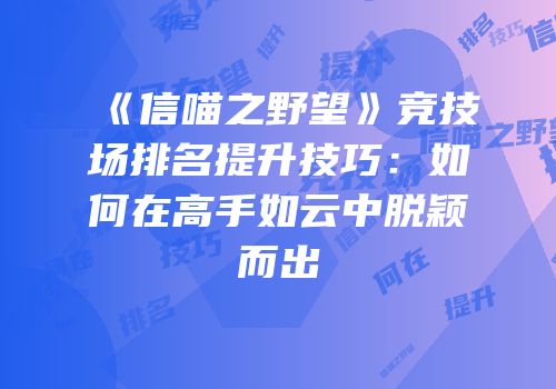 《信喵之野望》竞技场排名提升技巧：如何在高手如云中脱颖而出