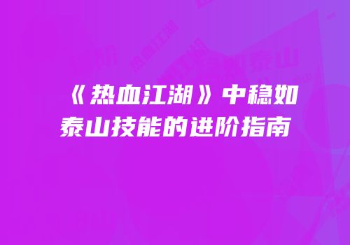 《热血江湖》中稳如泰山技能的进阶指南